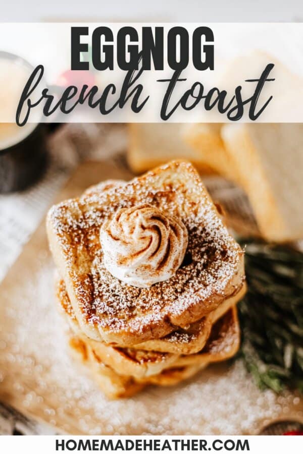 A stack of eggnog French toast dusted with powdered sugar and topped with a dollop of whipped cream. The text reads Eggnog French Toast and homemadeheather.com is at the bottom.